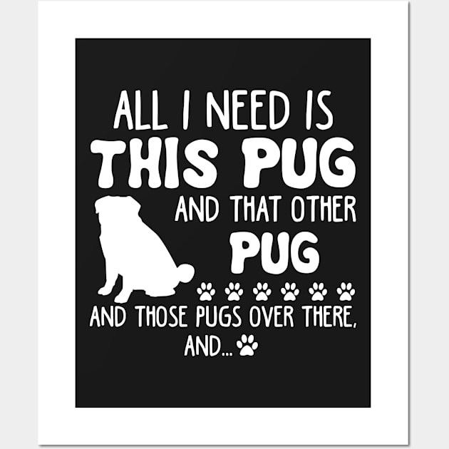 All I Need Is This Pug _ That Other Pug T-shirt Wall Art by TeeLovely